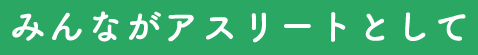みんながアスリートとして