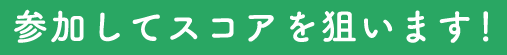 参加してスコアを狙います!