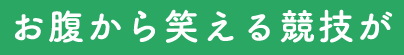 お腹から笑える競技が