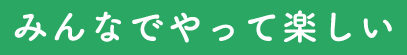 みんなでやって楽しい