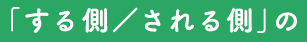 「する側/される側」の